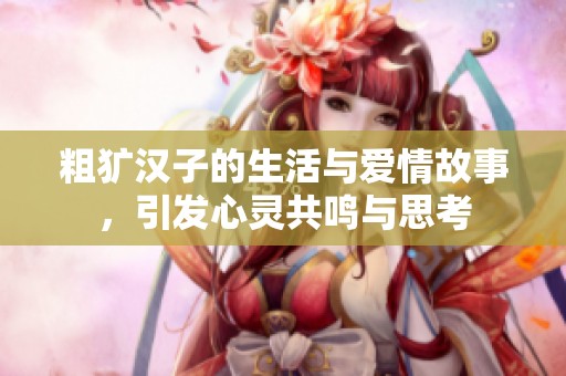 粗獷漢子的生活與愛情故事，引發心靈共鳴與思考