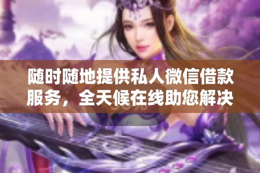 隨時(shí)隨地提供私人微信借款服務(wù)，全天候在線(xiàn)助您解決資金需求