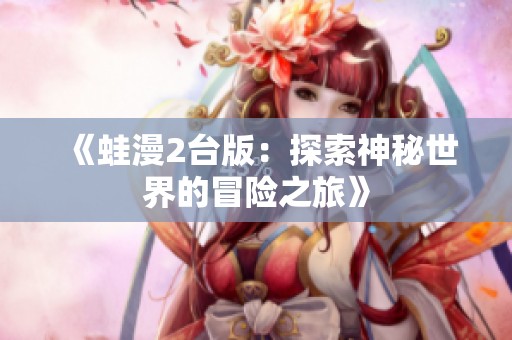 《蛙漫2臺版：探索神秘世界的冒險之旅》