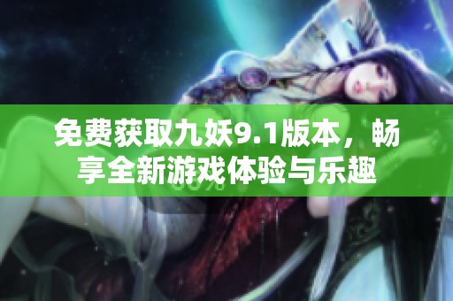 免費獲取九妖9.1版本，暢享全新游戲體驗與樂趣