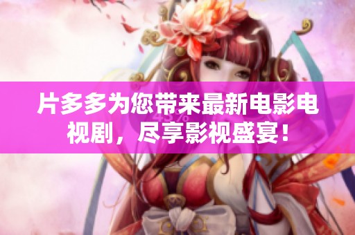 片多多為您帶來最新電影電視劇，盡享影視盛宴！