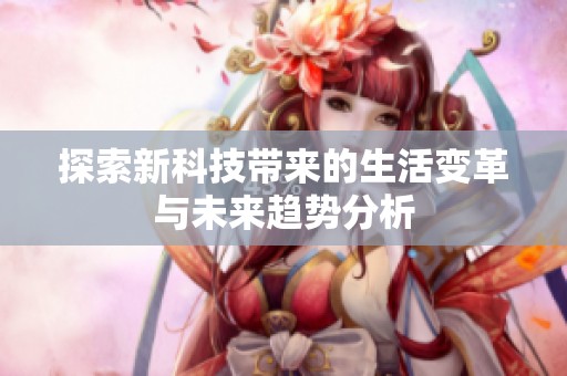 探索新科技帶來的生活變革與未來趨勢分析