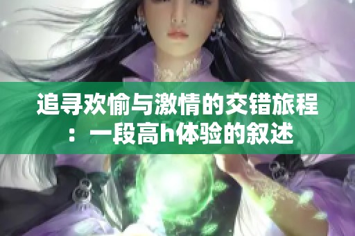 追尋歡愉與激情的交錯(cuò)旅程：一段高h(yuǎn)體驗(yàn)的敘述