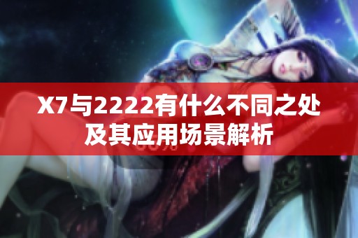 X7與2222有什么不同之處及其應用場景解析