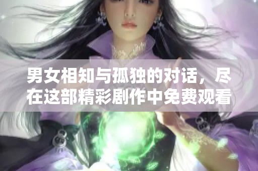 男女相知與孤獨的對話，盡在這部精彩劇作中免費觀看