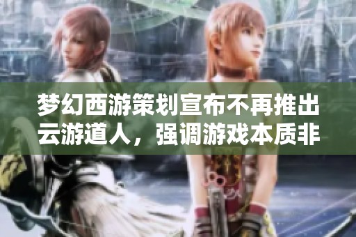 夢幻西游策劃宣布不再推出云游道人，強調游戲本質非理財產品
