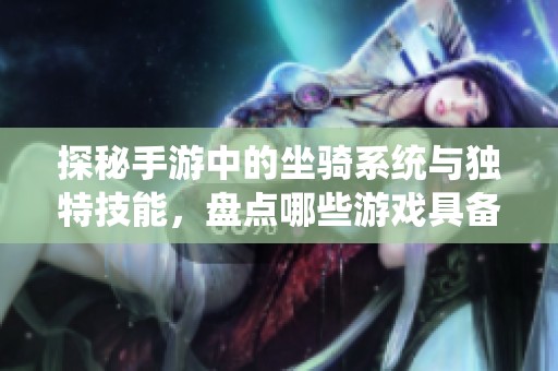 探秘手游中的坐騎系統(tǒng)與獨(dú)特技能，盤(pán)點(diǎn)哪些游戲具備這些特色