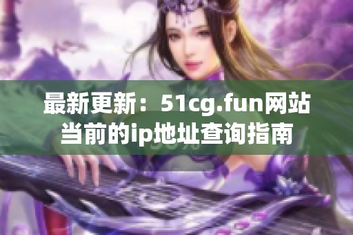 最新更新：51cg.fun網站當前的ip地址查詢指南