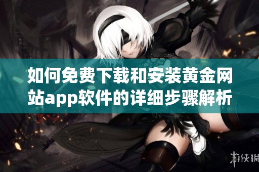 如何免費下載和安裝黃金網站app軟件的詳細步驟解析