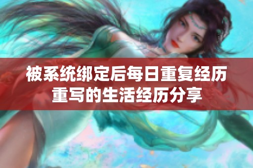 被系統(tǒng)綁定后每日重復(fù)經(jīng)歷重寫的生活經(jīng)歷分享