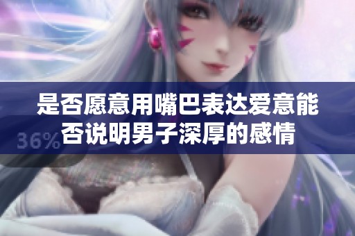 是否愿意用嘴巴表達(dá)愛意能否說(shuō)明男子深厚的感情