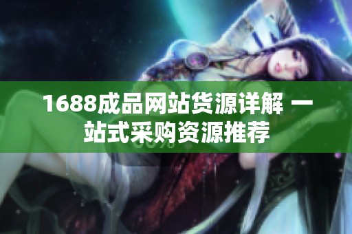 1688成品網站貨源詳解 一站式采購資源推薦