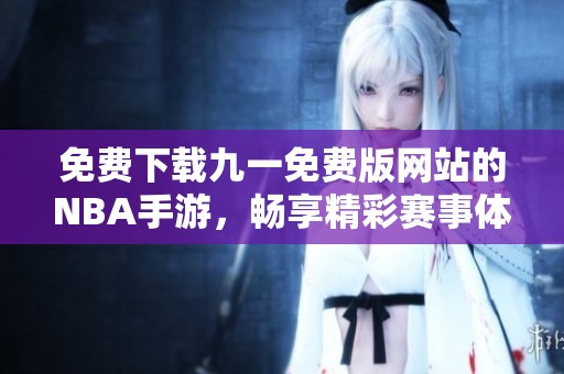 免費下載九一免費版網站的NBA手游，暢享精彩賽事體驗
