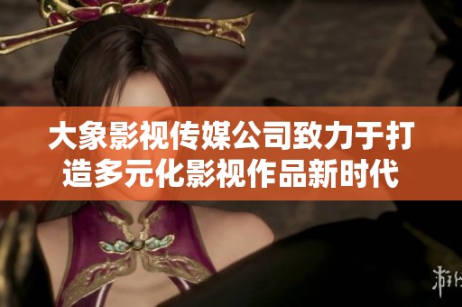 大象影視傳媒公司致力于打造多元化影視作品新時代
