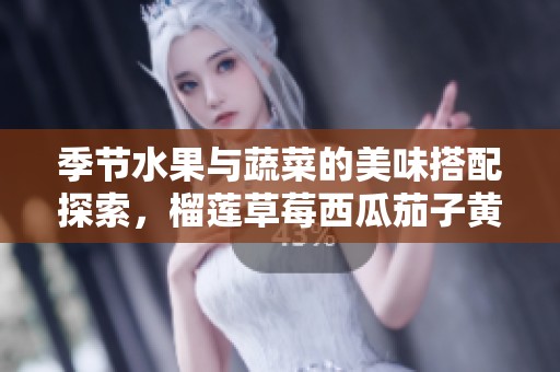 季節水果與蔬菜的美味搭配探索，榴蓮草莓西瓜茄子黃瓜齊聚一堂
