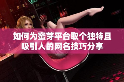 如何為蜜芽平臺取個獨特且吸引人的網名技巧分享
