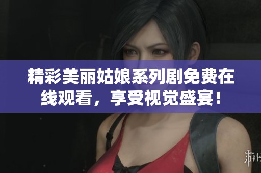精彩美麗姑娘系列劇免費(fèi)在線觀看，享受視覺盛宴！