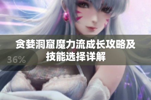 貪婪洞窟魔力流成長攻略及技能選擇詳解