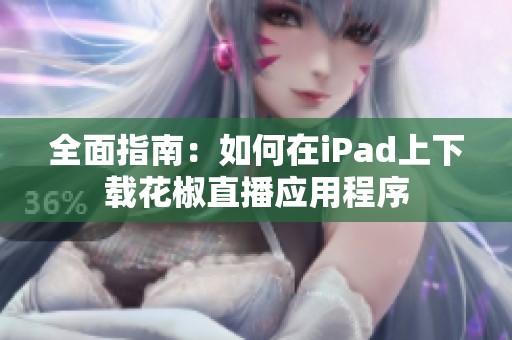 全面指南：如何在iPad上下載花椒直播應用程序