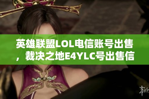 英雄聯盟LOL電信賬號出售，裁決之地E4YLC號出售信息分享