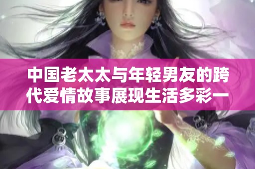 中國老太太與年輕男友的跨代愛情故事展現生活多彩一面