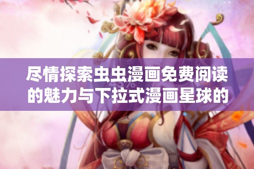 盡情探索蟲蟲漫畫免費閱讀的魅力與下拉式漫畫星球的樂趣