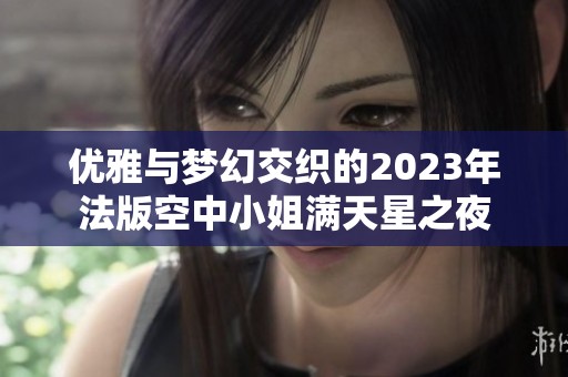 優(yōu)雅與夢幻交織的2023年法版空中小姐滿天星之夜