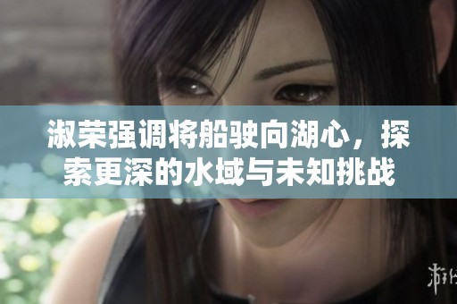 淑榮強調將船駛向湖心，探索更深的水域與未知挑戰