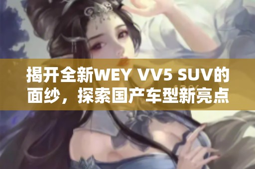 揭開全新WEY VV5 SUV的面紗，探索國產車型新亮點