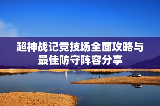 超神戰記競技場全面攻略與最佳防守陣容分享