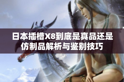 日本插槽X8到底是真品還是仿制品解析與鑒別技巧