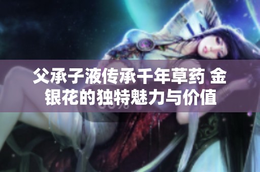 父承子液傳承千年草藥 金銀花的獨特魅力與價值