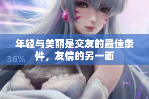 年輕與美麗是交友的最佳條件，友情的另一面