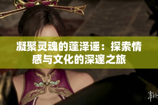 凝聚靈魂的蓬澤謠：探索情感與文化的深邃之旅