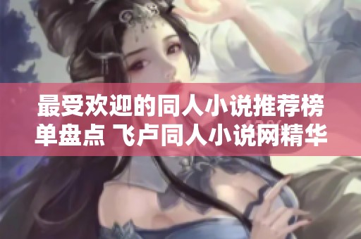 最受歡迎的同人小說推薦榜單盤點 飛盧同人小說網精華解析