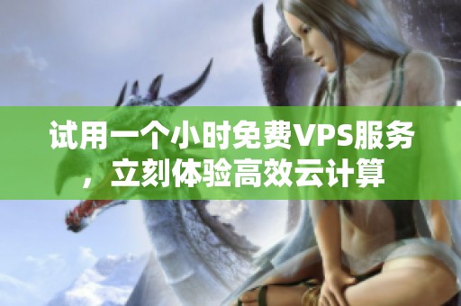 試用一個小時(shí)免費(fèi)VPS服務(wù)，立刻體驗(yàn)高效云計(jì)算