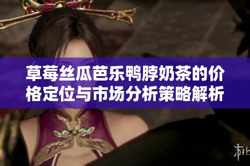 草莓絲瓜芭樂鴨脖奶茶的價格定位與市場分析策略解析