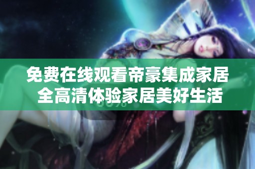 免費在線觀看帝豪集成家居 全高清體驗家居美好生活