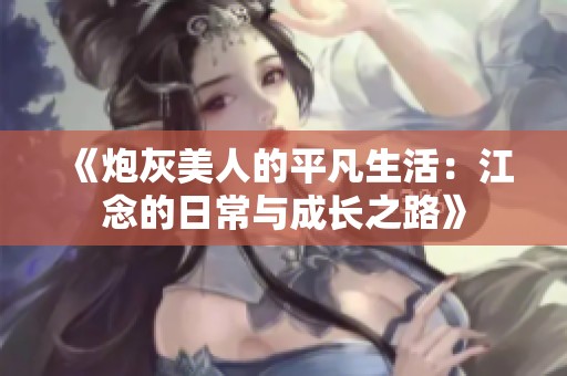 《炮灰美人的平凡生活：江念的日常與成長(zhǎng)之路》