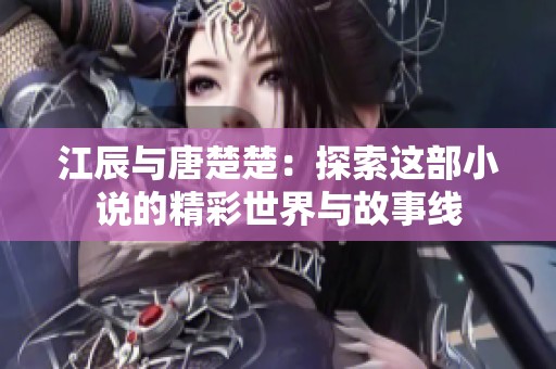 江辰與唐楚楚：探索這部小說的精彩世界與故事線