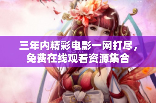三年內精彩電影一網打盡，免費在線觀看資源集合