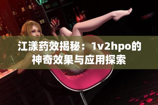 江漾藥效揭秘：1v2hpo的神奇效果與應用探索