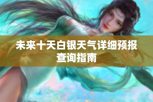 未來十天白銀天氣詳細預報查詢指南