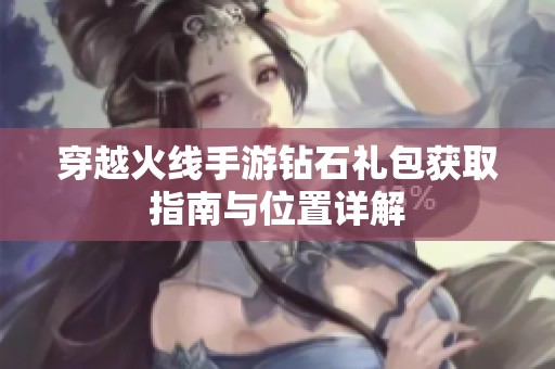 穿越火線手游鉆石禮包獲取指南與位置詳解