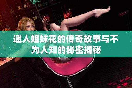 迷人姐妹花的傳奇故事與不為人知的秘密揭秘
