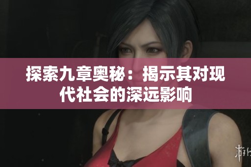 探索九章奧秘：揭示其對(duì)現(xiàn)代社會(huì)的深遠(yuǎn)影響