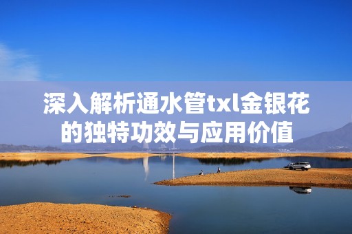 深入解析通水管txl金銀花的獨特功效與應用價值