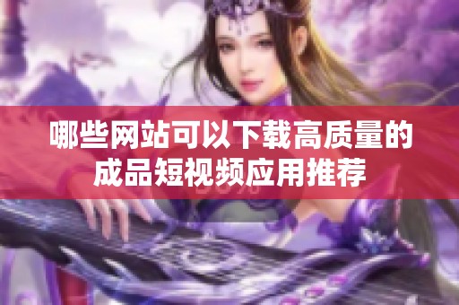 哪些網站可以下載高質量的成品短視頻應用推薦