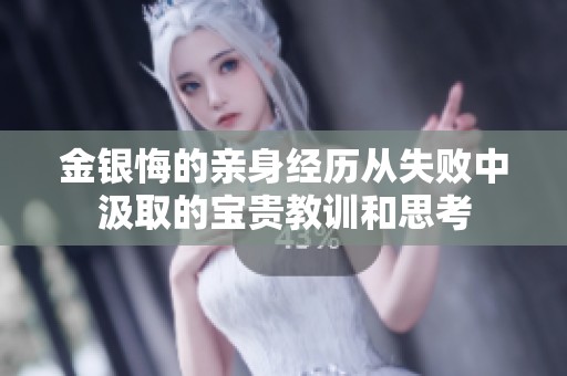 金銀悔的親身經(jīng)歷從失敗中汲取的寶貴教訓(xùn)和思考