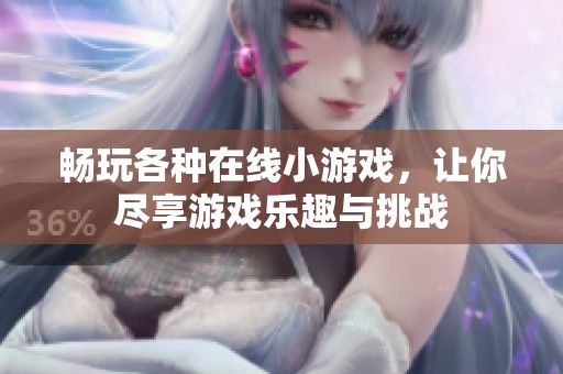 暢玩各種在線小游戲，讓你盡享游戲樂趣與挑戰(zhàn)